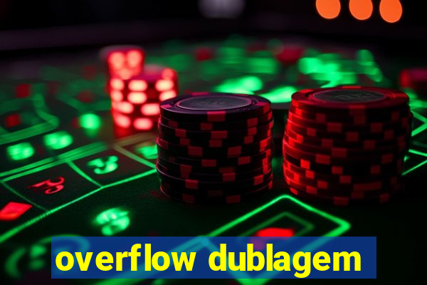 overflow dublagem